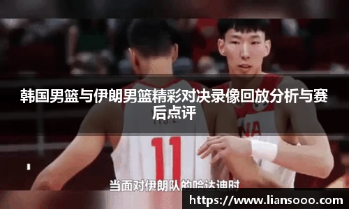 韩国男篮与伊朗男篮精彩对决录像回放分析与赛后点评