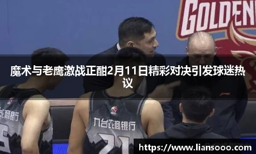 魔术与老鹰激战正酣2月11日精彩对决引发球迷热议